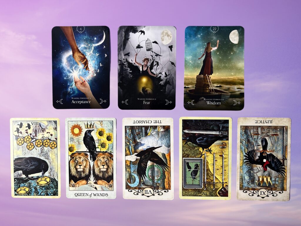 Cards from the Queen of the Moon Oracle: Acceptance, Fear, and Wisdom. Cards from the Crow Tarot: Eight of Pentacles, Queen of Wands, The Chariot, Four of Swords, Justice